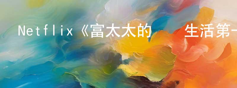曹海良發布Netflix《富太太的貧煩生活第一季》迅雷下載/在線觀看/百度云-都市/情感-美劇天堂